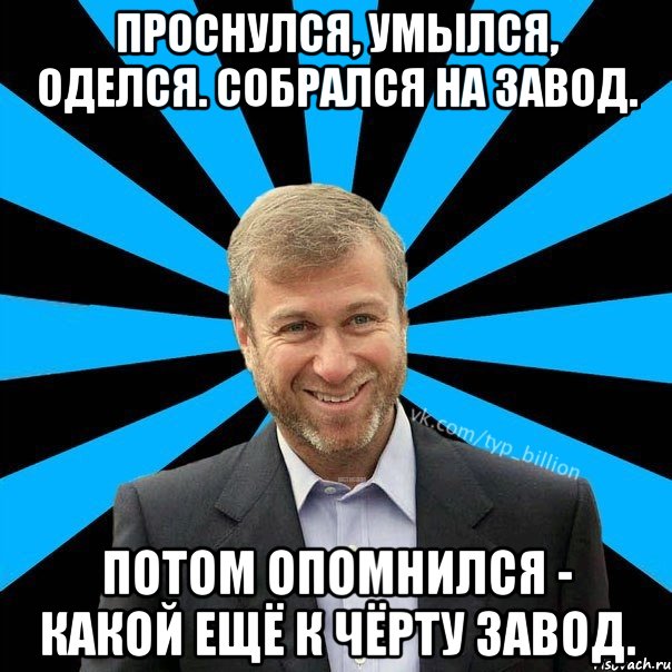 Проснулся, умылся, оделся. Собрался на завод. Потом опомнился - какой ещё к чёрту завод., Мем  Типичный Миллиардер (Абрамович)