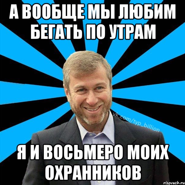 А вообще мы любим бегать по утрам Я и восьмеро моих охранников, Мем  Типичный Миллиардер (Абрамович)