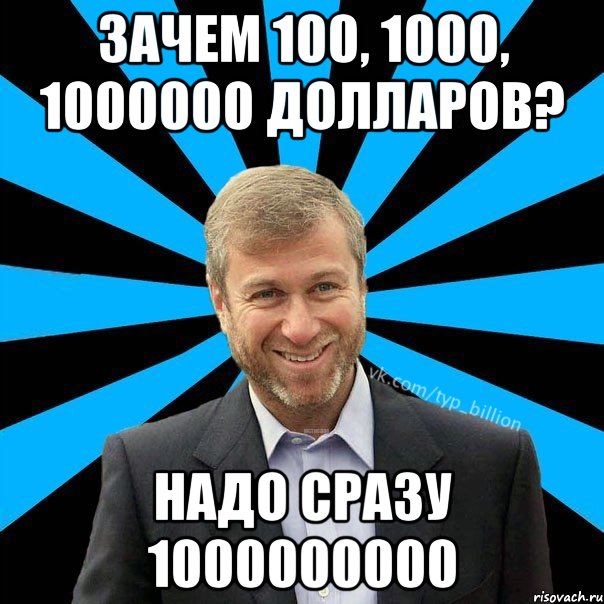 Зачем 100, 1000, 1000000 долларов? Надо сразу 1000000000, Мем  Типичный Миллиардер (Абрамович)