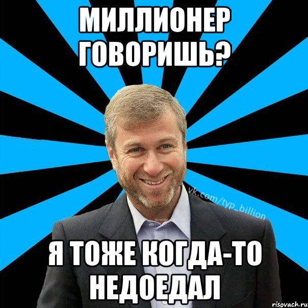 Миллионер говоришь? Я тоже когда-то недоедал, Мем  Типичный Миллиардер (Абрамович)