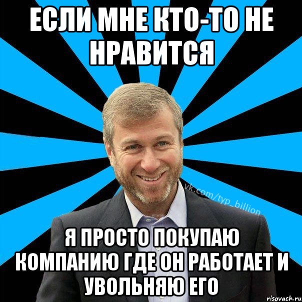 Если мне кто-то не нравится я просто покупаю компанию где он работает и увольняю его, Мем  Типичный Миллиардер (Абрамович)