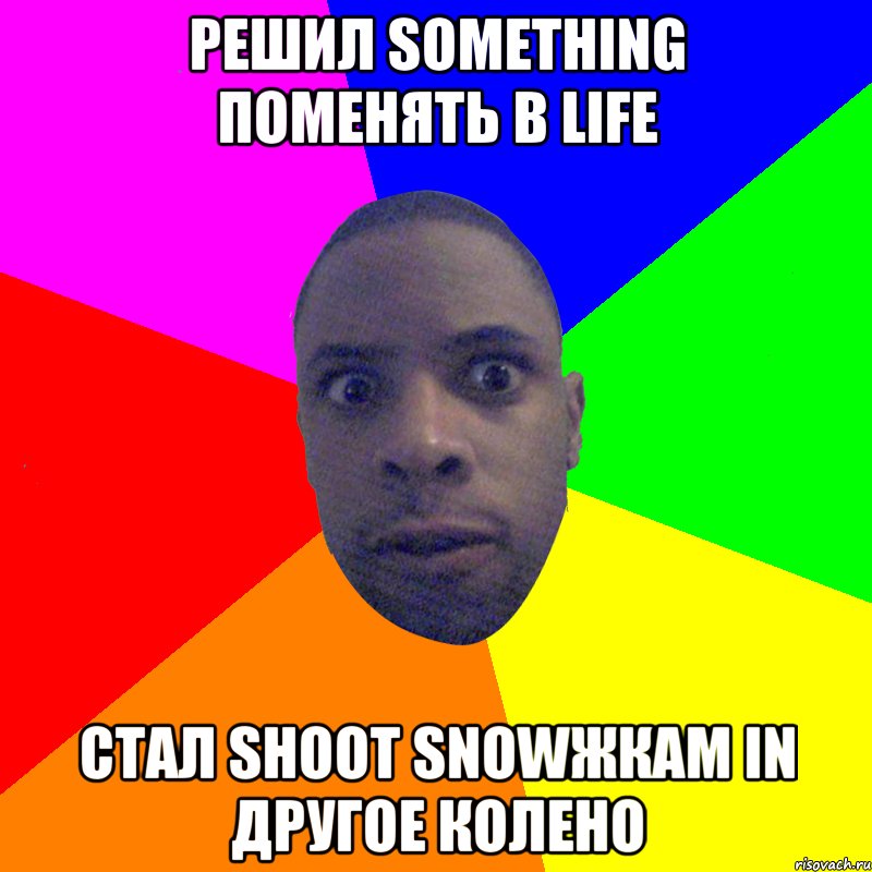 РЕШИЛ SOMETHING ПОМЕНЯТЬ В LIFE СТАЛ SHOOT SNOWЖКАМ IN ДРУГОЕ КОЛЕНО, Мем  Типичный Негр