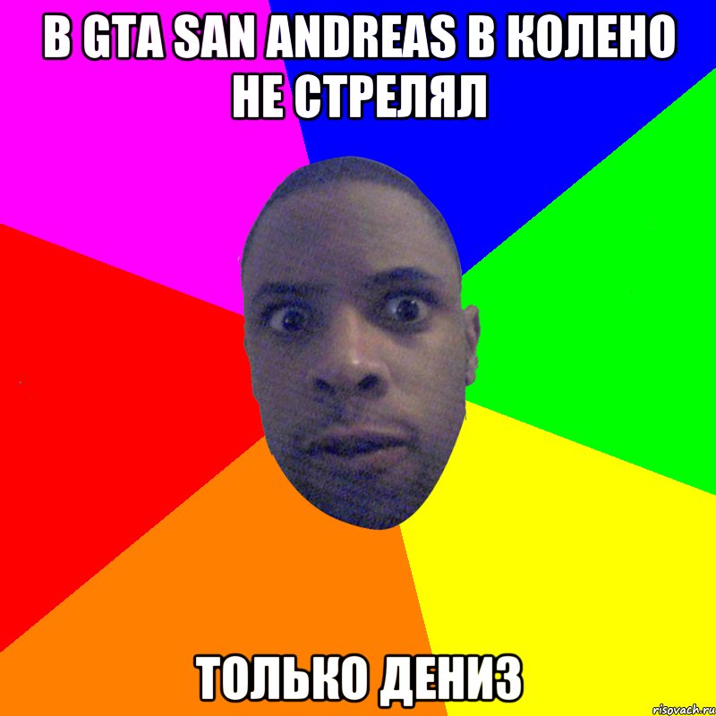 в GTa san andreas в колено не стрелял только дениз, Мем  Типичный Негр