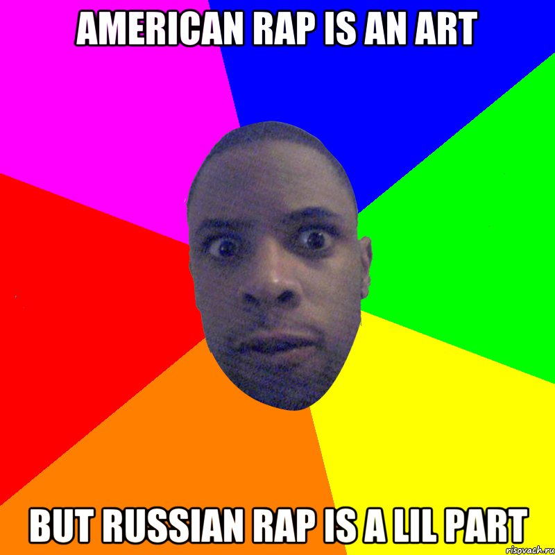 AMERICAN RAP IS AN ART BUT RUSSIAN RAP IS A LIL PART, Мем  Типичный Негр