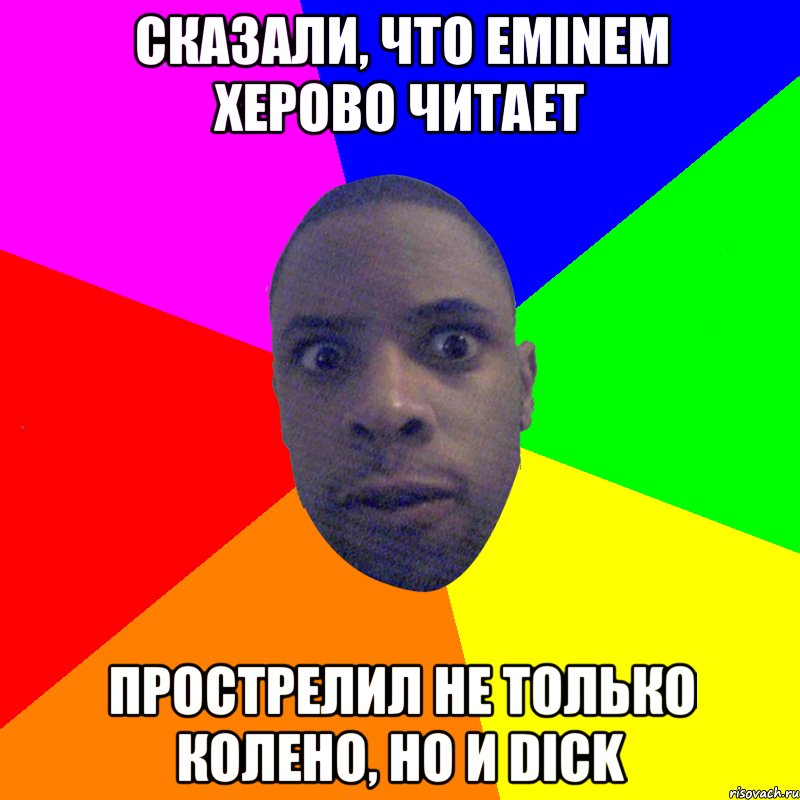 Сказали, что EMINEM херово читает Прострелил не только колено, но и DICK, Мем  Типичный Негр