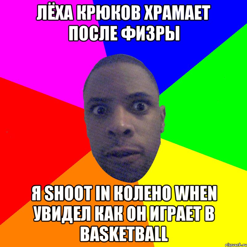 Лёха Крюков храмает после физры я shoot in колено when увидел как он играет в basketball, Мем  Типичный Негр