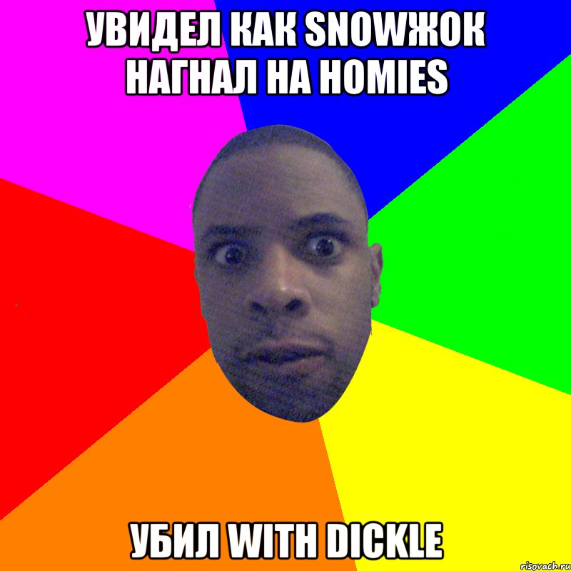 УВИДЕЛ КАК SNOWЖОК НАГНАЛ НА HOMIES УБИЛ WITH DICKLE, Мем  Типичный Негр