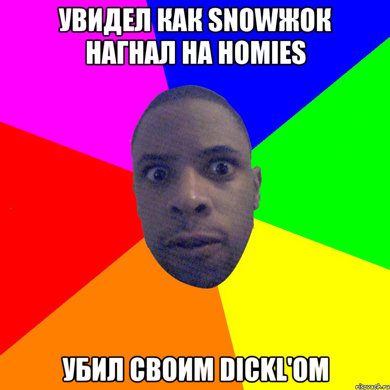 УВИДЕЛ КАК SNOWЖОК НАГНАЛ НА HOMIES УБИЛ СВОИМ DICKL'ОМ, Мем  Типичный Негр