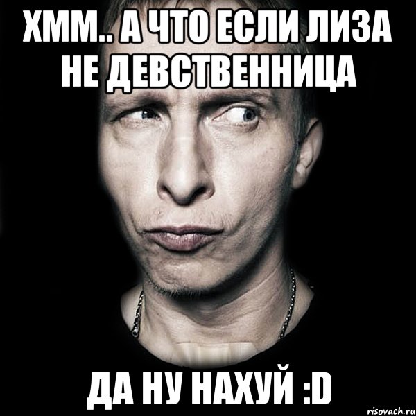 Хмм.. А что если Лиза не девственница Да ну нахуй :D, Мем  Типичный Охлобыстин