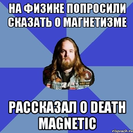 На физике попросили сказать о магнетизме Расcказал о Death Magnetic, Мем Типичный Трэшер