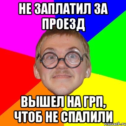 Не заплатил за проезд Вышел на ГРП, чтоб не спалили, Мем Типичный ботан