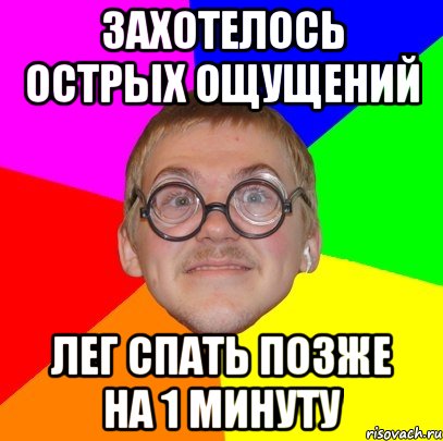 захотелось острых ощущений лег спать позже на 1 минуту, Мем Типичный ботан