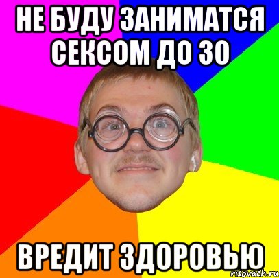 не буду заниматся сексом до 30 вредит здоровью, Мем Типичный ботан