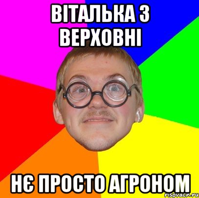 ВІТАЛЬКА З ВЕРХОВНІ НЄ ПРОСТО АГРОНОМ, Мем Типичный ботан