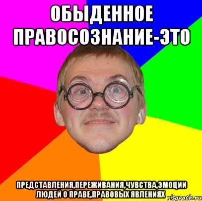 обыденное правосознание-это представления,переживания,чувства,эмоции людей о праве,правовых явлениях, Мем Типичный ботан