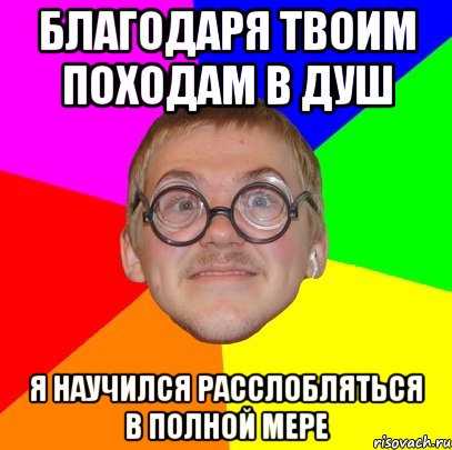 благодаря твоим походам в душ я научился расслобляться в полной мере, Мем Типичный ботан