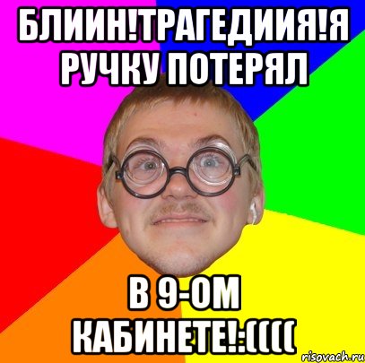 Блиин!Трагедиия!я ручку потерял В 9-ом кабинете!:((((, Мем Типичный ботан