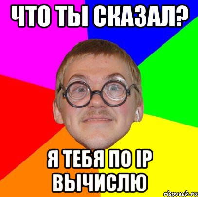 что ты сказал? я тебя по IP вычислю, Мем Типичный ботан