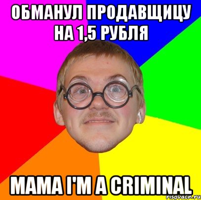 Обманул продавщицу на 1,5 рубля mama i'm a criminal, Мем Типичный ботан