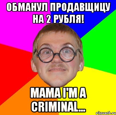 Обманул продавщицу на 2 рубля! mama i'm a criminal..., Мем Типичный ботан