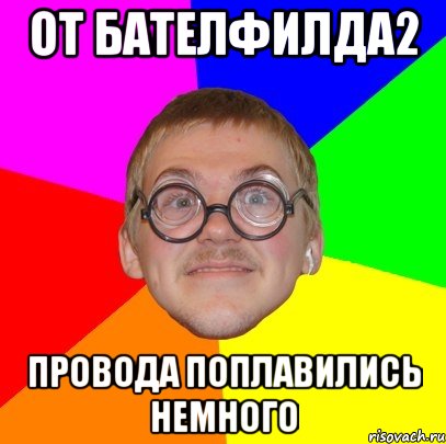 От бателфилда2 провода поплавились немного, Мем Типичный ботан