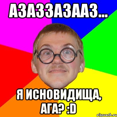 АЗАЗЗАЗААЗ... Я ИСНОВИДИЩА, АГА? :D, Мем Типичный ботан