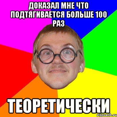 Доказал мне что подтягивается больше 100 раз теоретически, Мем Типичный ботан