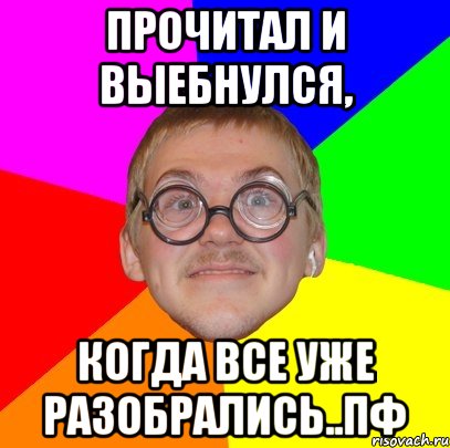 прочитал и выебнулся, когда все уже разобрались..пф, Мем Типичный ботан