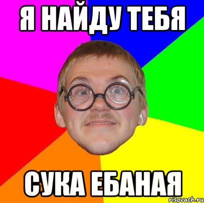 Я найду тебя сука ебаная, Мем Типичный ботан