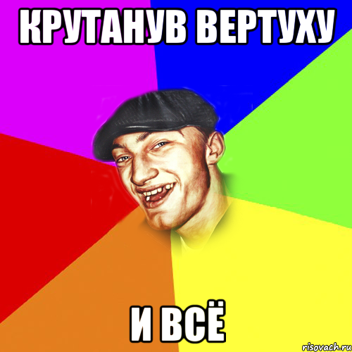 крутанув вертуху и всё