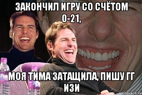 Закончил игру со счётом 0-21, моя тима затащила, пишу гг изи, Мем том круз