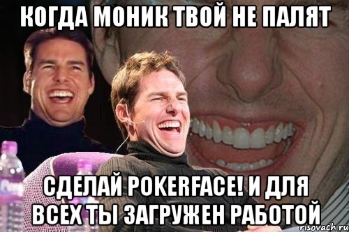 Когда моник твой не палят Сделай pokerface! и для всех ты загружен работой, Мем том круз