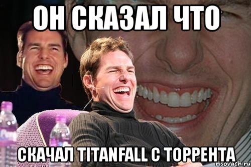 Он сказал что скачал titanfall с торрента, Мем том круз