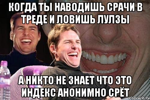 КОГДА ТЫ НАВОДИШЬ СРАЧИ В ТРЕДЕ И ЛОВИШЬ ЛУЛЗЫ А НИКТО НЕ ЗНАЕТ ЧТО ЭТО ИНДЕКС АНОНИМНО СРЁТ, Мем том круз