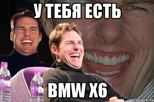 У тебя есть BMW X6, Мем том круз