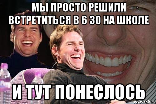 Мы просто решили встретиться в 6 30 на школе и тут понеслось, Мем том круз