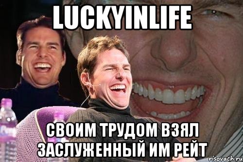 Luckyinlife своим трудом взял заслуженный им рейт, Мем том круз