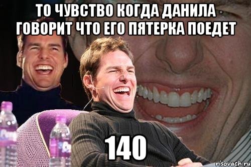 то чувство когда данила говорит что его пятерка поедет 140, Мем том круз