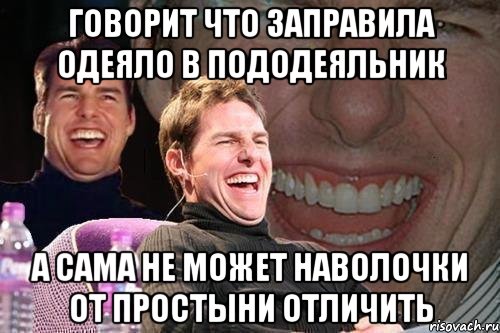 Говорит что заправила одеяло в пододеяльник А сама не может наволочки от простыни отличить, Мем том круз