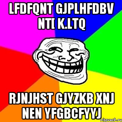 lfdfqnt gjplhfdbv nt[ k.ltq rjnjhst gjyzkb xnj nen yfgbcfyyj, Мем Тролль Адвайс