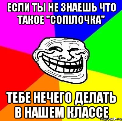 если ты не знаешь что такое "сопілочка" тебе нечего делать в нашем классе, Мем Тролль Адвайс