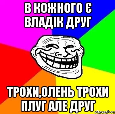 В кожного є владік друг трохи,олень трохи плуг але друг, Мем Тролль Адвайс