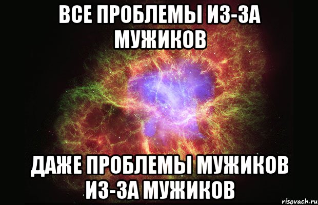 Даже проблемы. Все проблемы из за мужчин. Все проблемы из за. Проблемы из за мужиков. Из-за мужиков.