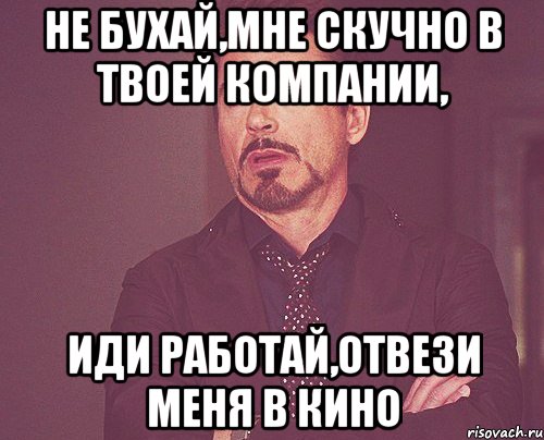 Идите компания. Не бухай. Не бухай картинки. Мне скучно мемы. Я бухаю и мне.