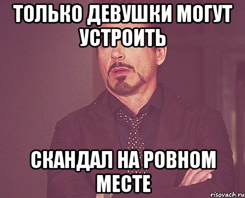 Устрою скандал. Только девушки могут. Скандал на ровном месте. Устроить скандал Мем.