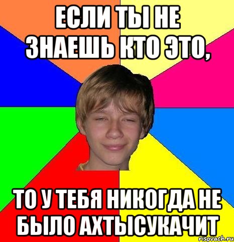 Если ты не знаешь кто это, То у тебя никогда не было АХТЫСУКАЧИТ, Мем Укуренный школьник