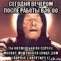 сегодня вечером после работы в 19-00 ты окажешься по адресу: Москва, Мещанская улица, дом 1 корпус 3 квартира 12, Мем Ванга (цвет)