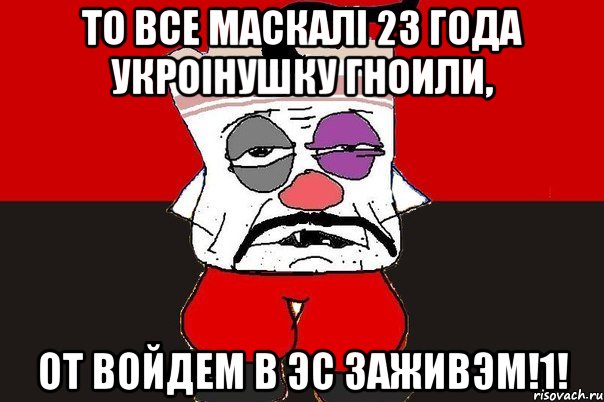 То все маскалi 23 года укроiнушку гноили, от войдем в ЭС заживэм!1!