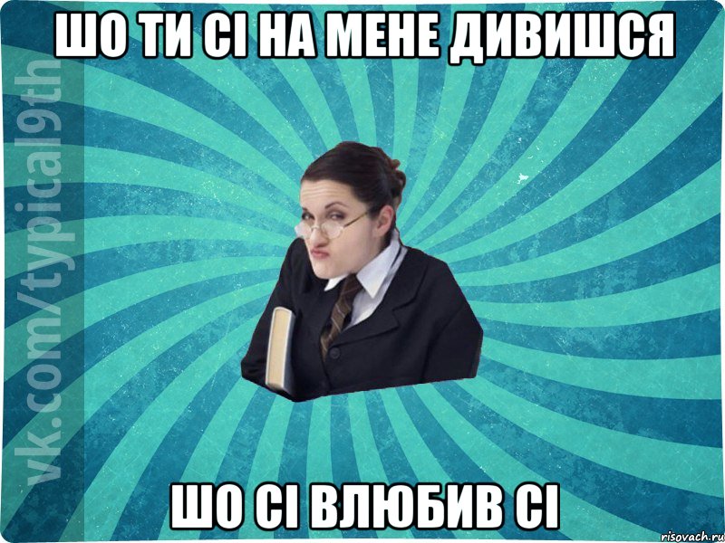 шо ти сі на мене дивишся шо сі влюбив сі, Мем девятиклассник16