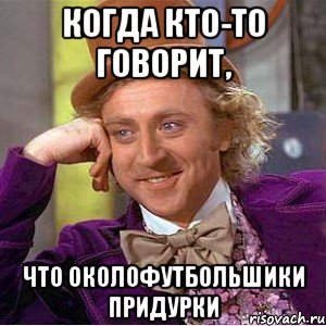 Когда кто-то говорит, что ОколоФутбольшики придурки, Мем Ну давай расскажи (Вилли Вонка)